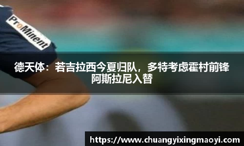 德天体：若吉拉西今夏归队，多特考虑霍村前锋阿斯拉尼入替