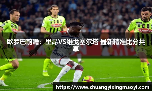 欧罗巴前瞻：里昂VS维戈塞尔塔 最新精准比分共享