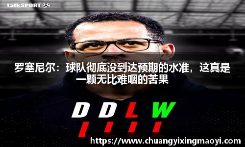 罗塞尼尔：球队彻底没到达预期的水准，这真是一颗无比难咽的苦果